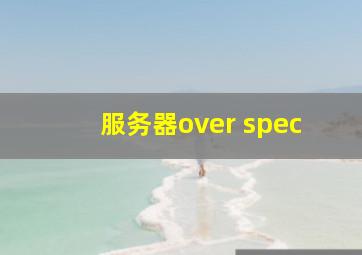 服务器over spec